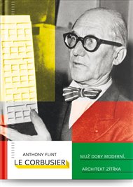Le Corbusier: Muž doby moderní, architekt zítřka - Anthony Flint