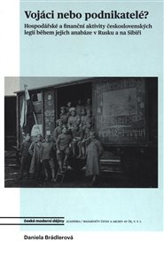 Vojáci nebo podnikatelé?: Hospodářské a finanční aktivity československých legií během jejich anabáze v Rusku a na Sibiři - Daniela Brádlerová