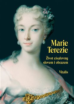 Marie Terezie. Život císařovny slovem i obrazem - Juliana Weitlaner