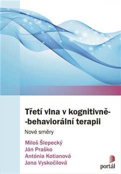 Levně Třetí vlna v kognitivně-behaviorální terapii. Nové směry - Jana Vyskočilová, Antoónia Kotianová, Miloš Šlepecký, Ján Praško