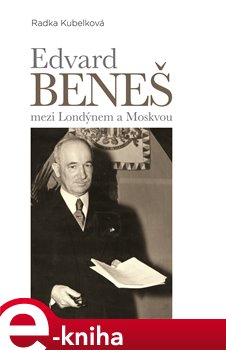 Levně Edvard Beneš mezi Londýnem a Moskvou. Vývoj spolupráce londýnského a moskevského exilu – od československo-sovětské smlouvy k přijetí Košického vládního programu - Radka Kubelková e-kniha