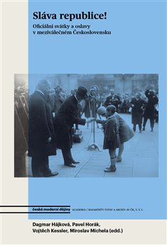 Levně Sláva republice!. Oficiální svátky a oslavy v meziválečném Československu - Vojtěch Kessler, Pavel Horák, Dagmar Hájková
