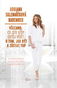 Levně Všechno, co jste vždy chtěli vědět o tom, jak být a zůstat top - Adriana Sklenaříková-Karembeu