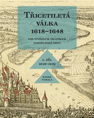 Třicetiletá válka 1618–1648 - Pod vítězným praporem habsburské moci - Radek Fukala