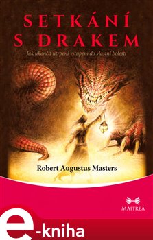 Levně Setkání s drakem. Jak ukončit utrpení vstupem do vlastní bolesti - Robert Augustus Masters e-kniha