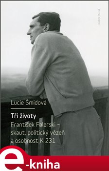 Tři životy. František Falerski - skaut, politický vězeň a osobnost K 231 - Lucie Šmídová e-kniha