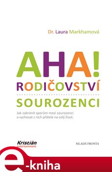 Levně AHA! rodičovství - sourozenci. Jak zabránit sporům mezi sourozenci a vychovat z nich přátele na celý život. - Laura Markhamová e-kniha