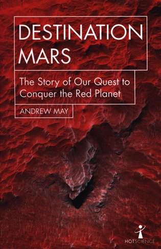 Destination Mars: The Story of Our Quest to Conquer the Red Planet (Hot Science) - Andrew May