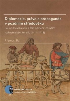 Diplomacie, právo a propaganda v pozdním středověku. Polsko-litevská unie a Řád německých rytířů na kostnickém koncilu (1414–1418)