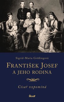 Levně František Josef a jeho rodina. Císař vzpomíná - Sigrid-Maria Grössingová