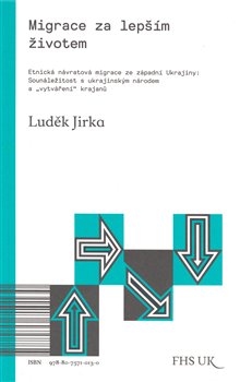 Levně Migrace za lepším životem. Etnická návratová migrace ze západní Ukrajiny: Sounáležitost s ukrajinským národem a "vytváření" krajanů - Luděk Jirka