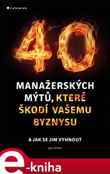 Levně 40 manažerských mýtů, které škodí vašemu byznysu. a jak se jim vyhnout - Jan Urban e-kniha