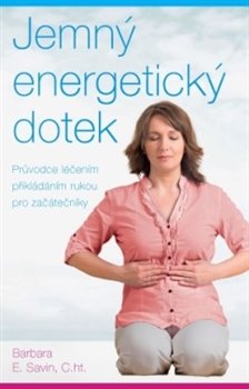 Levně Jemný energetický dotek. Průvodce léčením přikládáním rukou pro začátečníky - Barbara E. Savin