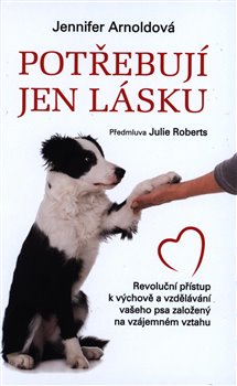 Levně Potřebují jen lásku. Revoluční přístup k výchově a vzdělávání vašeho psa založený na vzájemném vztahu - Jennifer Arnold