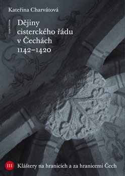 Levně Dějiny cisterckého řádu v Čechách (1142 - 1420). Svazek III Kláštery na hranicích a za hranicemi Čech - Kateřina Charvátová