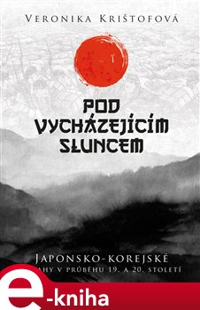 Levně Pod vycházejícím sluncem. Japonsko-korejské vztahy v průběhu 19. a 20. století - Veronika Krištofová e-kniha