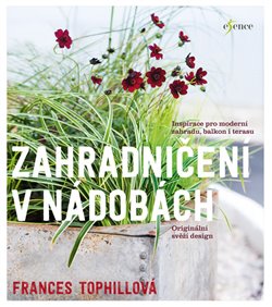 Levně Zahradničení v nádobách. Inspirace pro moderní zahradu, balkon i terasu - Frances Tophillová