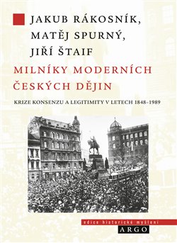Levně Milníky moderních českých dějin. Krize konsenzu a legitimity v letech 1848-1989 - Jiří Štaif, Jakub Rákosník, Matěj Spurný