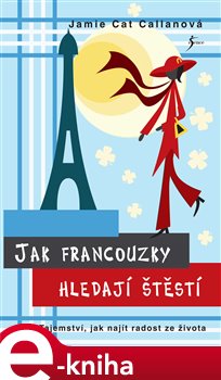 Jak Francouzky hledají štěstí. Tajemství, jak najít radost ze života - Jamie Cat Callanová e-kniha