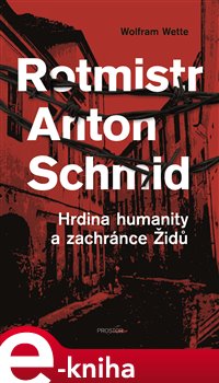 Levně Rotmistr Anton Schmid. Hrdina humanity a zachránce Židů - Wolfram Wette e-kniha