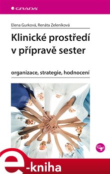 Levně Klinické prostředí v přípravě sester. organizace, strategie, hodnocení - Renáta Zeleníková, Elena Gurková e-kniha
