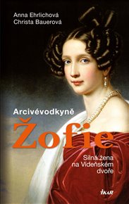 Arcivévodkyně Žofie: Silná žena na Vídeňském dvoře - Christa Bauerová, Anna Ehrlichová