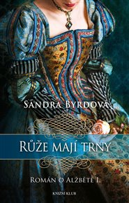 Růže mají trny: Román o Alžbětě I. - Sandra Byrdová