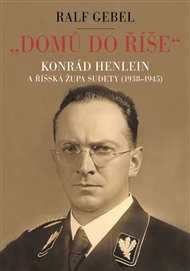 'Domů do říše'. Konrád Henlein a říšská župa Sudety (1938-1945) - Ralf Gebel