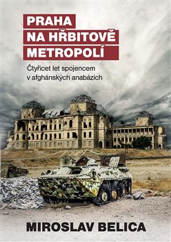 Levně Praha na hřbitově metropolí. Čtyřicet let spojencem v afghánských anabázích - Miroslav Belica