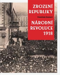 Levně Zrození republiky – Národní revoluce 1918 - František Emmert