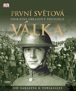 Levně První světová válka: Unikátní obrazový průvodce od Sarajeva k Versailles - R. G. Grant