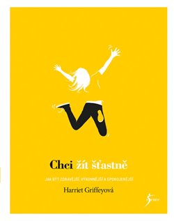Levně Chci žít šťastně. Jak být zdravější, výkonější a spokojenější - Harriet Griffeyová