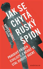 Jak se chytá ruský špion: Pravdivý příběh civilisty, z něhož se stal dvojitý agent - Ellis Henican, Naveed Jamali