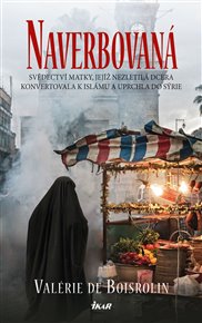 Naverbovaná: Svědectví matky, jejíž nezletilá dcera konvertovala k islámu a uprchla do Sýrie - Valérie de Boisrolin