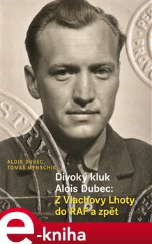 Levně Divoký kluk Alois Dubec: Z Vlachovy Lhoty do RAF a zpět - Alois Dubec, Tomáš Menschik e-kniha