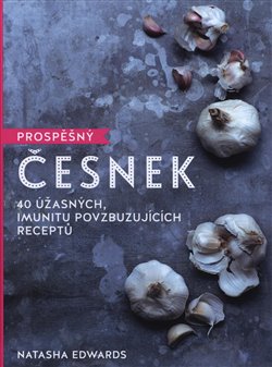 Levně Prospěšný Česnek - 40 úžasných, imunitu povzbuzujících receptů