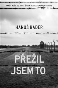 Přežil jsem to: Paměti muže, do jehož života tragicky zasáhla okupace. - Hanuš Bader