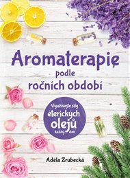 Aromaterapie podle ročních období: Využijte síly éterických ojelů každý den - Adéla Zrubecká