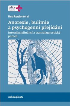 Levně Anorexie, bulimie a psychogenní přejídání. Interdisciplinární a transdiagnostický pohled - Hana Papežová