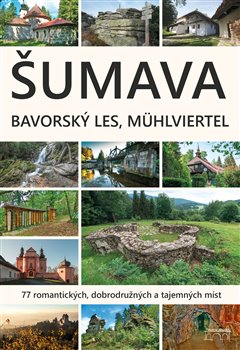 Levně Šumava. Bavorský les, Mühlviertel. 77 romantických, dobrodružných a tajemných míst - Petr Mazný, Marita Haller, František Nykles