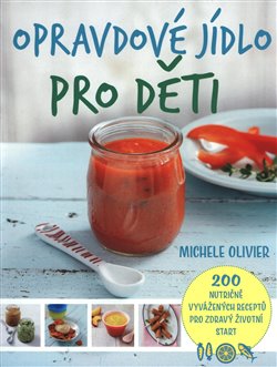 Levně Opravdové jídlo pro děti. 200 nutričně vyvážených receptů pro zdravý životní start - Michele Olivier