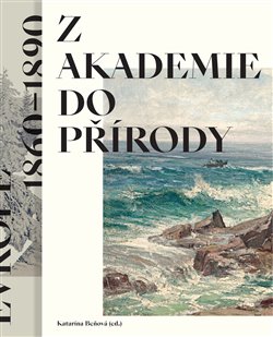 Z akademie do přírody. Podoby krajinomalby ve střední Evropě 1860–1890