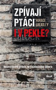Zpívají ptáci i v pekle?: Neuvěřitelný příběh ze zajateckého tábora - Horace Greasley