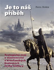 Je to náš příběh: Teologický esej o vlastenectví a křesťanských hodnotách české kultury - Pavel Hošek
