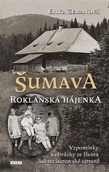 Levně Šumava - Roklanská hájenka. Vzpomínky a obrázky ze života lidí na šumavské samotě - Erika Zemanová