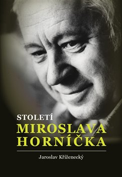 Století Miroslava Horníčka. Herec, spisovatel, dramatik, režisér, výtvarník, fotograf, glosátor a dobrý člověk - Jaroslav Kříženecký