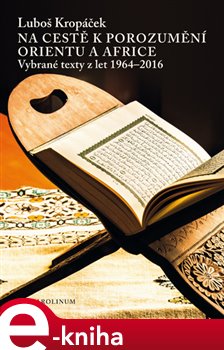Levně Na cestě k porozumění Orientu a Africe. Vybrané texty z let 1964-2016 - Luboš Kropáček
