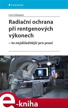 Levně Radiační ochrana při rentgenových výkonech - to nejdůležitější pro praxi - Lucie Súkupová