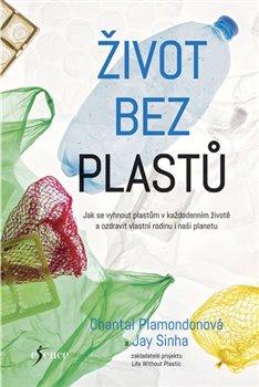 Levně Život bez plastů. Jak se vyhnout plastům v každodenním životě a ozdravit vlastní rodinu i naši planetu - Jay Sinha, Chantal Plamondonová