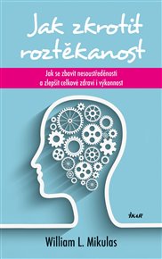 Jak zkrotit roztěkanost: Jak se zbavit nesoustředěnosti a zlepšit celkové zdraví i výkonnost - Mikulas William L.